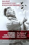 Stories for Future Generations / Qulirat Qanemcit-llu Kinguvarcimalriit: The Oratory of Yup'ik Elder Paul John