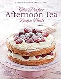The Perfect Afternoon Tea Recipe Book: More Than 200 Classic Recipes For Every Kind Of Traditional T by 
