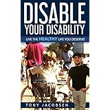 Disable Your Disability: Live The Healthy Life You Deserve!