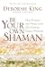 Be Your Own Shaman: Heal Yourself and Others with 21st-Century Energy Medicine by 