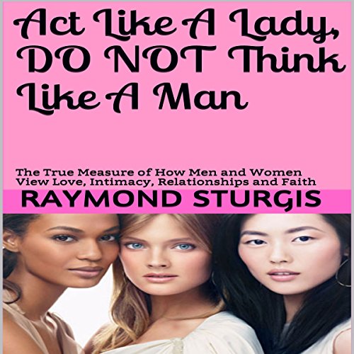 [D.o.w.n.l.o.a.d] Act Like a Lady, Do Not Think Like a Man: The True Measure of How Men and Women View Love, Intimacy, RAR