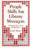 People Skills for Library Managers : A Common Sense Guide for Beginners, Wilson, Lucile, 1563081431