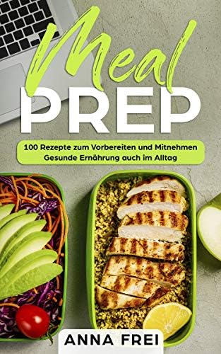 Meal Prep: 100 Rezepte zum Vorbereiten und Mitnehmen Gesunde Ernährung auch im Alltag (German Edition)