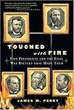 Front cover for the book Touched With Fire: Five Presidents and the Civil War Battles That Made Them by James M. Perry