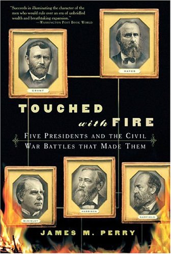 Touched With Fire: Five Presidents and the Civil War Battles That Made Them