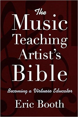 The Music Teaching Artist's Bible: Becoming a Virtuoso Educator, by Eric Booth