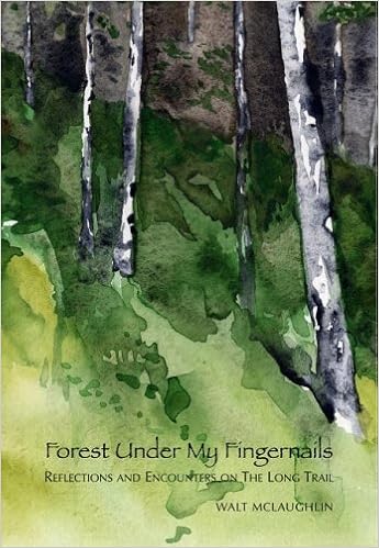 Forest Under My Fingernails: Reflections and Encounters on the Long Trail, by Walt McLaughlin Forest Under My Fingernails: Reflections and Encounters on the Long Trail, by Walt McLaughlin