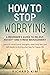How To Stop Worrying: A Beginner's Guide to Relieve Anxiety and Stress Management. Learn to Control by Richard Kim