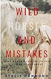 Wild Horses and Mistakes: One Woman's Journey to the Center of Her Heart by Stacie Hammond