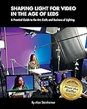 Shaping Light for Video in the Age of LEDs: A Practical Guide to the Art, Craft, and Business of Lig