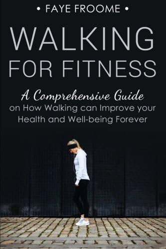 Walking for Fitness: A Comprehensive Guide on How Walking Can Improve Your Health and Well-Being Forever