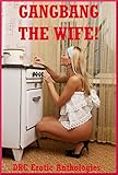 Gangbang the Wife!: Ten Explicit Rough Group Sex Hot Wife Erotica Stories