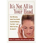 It's Not All in Your Head: How Worrying about Your Health Could Be Making You Sick--and What You Can Do about It