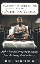 WAKING UP SCREAMING FROM THE AMERICAN DREAM: NPR's Roving Correspondent Reports from the Bumpy Road to Success