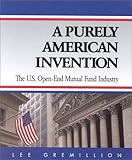 A Purely American Invention : The U. S. Open-End Mutual Fund Industry, Gremillion, Lee L., 0970584504