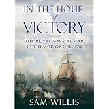 In the Hour of Victory: The Royal Navy at War in the Age of Nelson