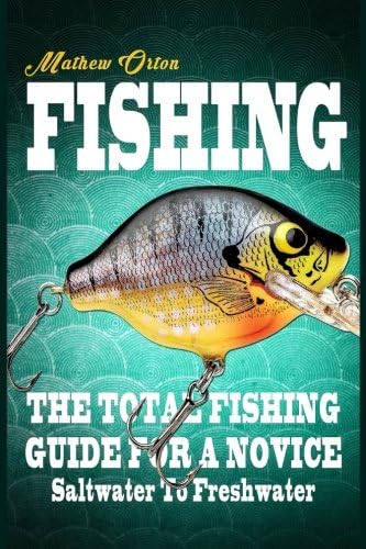 Fishing The Total Fishing Guide For A Novice: Saltwater To Freshwater: The Total Fishing Guide For A Novice: Saltwater To Freshwater (Angling, Fishing ... Rigs, Survival, Weapons, Hunting, Disaster)