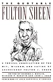 The Quotable Fulton Sheen: A Topical Compilation of the Wit, Wisdom, and Satire of Archbishop Fulton J. Sheen by Fulton Sheen