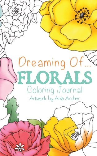 Dreaming Of Florals Coloring Journal: Coloring Book and Everyday Journal