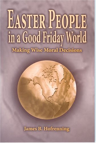 Easter People In A Good Friday World: Making Wise Moral Decisions