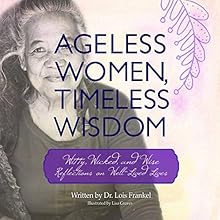 Ageless Women, Timeless Wisdom: Witty, Wicked, and Wise Reflections on Well-Lived Lives