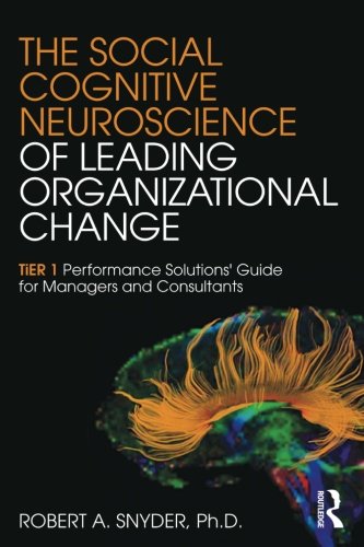 The Social Cognitive Neuroscience of Leading Organizational Change: TiER1 Performance Solutions' Guide for Managers and Consultants, by Ro The Social Cognitive Neuroscience of Leading Organizational Change: TiER1 Performance Solutions' Guide for Managers and Consultants, by Ro