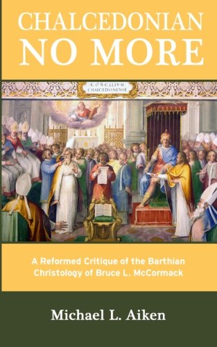 Chalcedonian No More: A Reformed Critique of the Barthian Christology of Bruce L. McCormack