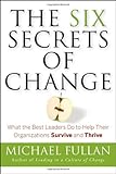 The Six Secrets of Change: What the Best Leaders Do to Help Their Organizations Survive and Thrive, Michael Fullan, 0787988820