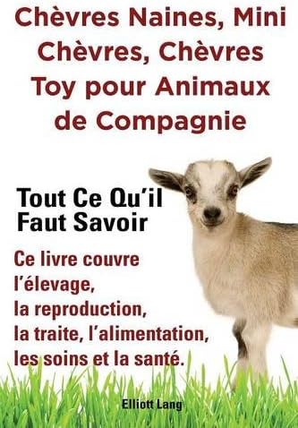 Chèvres naines, mini chèvres, chèvres toy pour animaux de compagnie. Tout ce qu'il faut savoir. Ce livre couvre l'élevage, la reproduction, la traite, ... les soins et la santé. (French Edition)