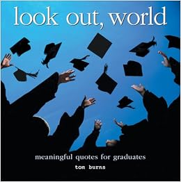 Look Out World Meaningful Quotes For Graduates Burns Tom