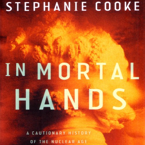 In Mortal Hands: A Cautionary History of the Nuclear Age, by Stephanie Cooke