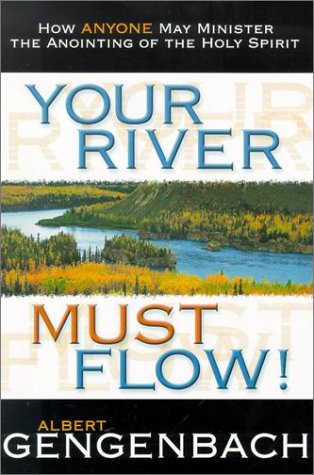 Your River Must Flow: How Anyone May Minister the Anointing of the Holy Spirit by Albert Gengenbach