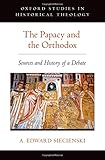 The Papacy and the Orthodox: Sources and History of a Debate (Oxford Studies in Historical Theology)