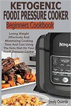 Ketogenic Foodi Pressure Cooker Beginners Cookbook: Losing Weight Effectively And Minimizing Cooking Time And Cost Using The Keto Diet On Your Foodi Pressure Cooker Ketogenic Foodi Pressure Cooker Beginners Cookbook: Losing Weight Effectively And Minimizing Cooking Time And Cost Using The Keto Diet On Your Foodi Pressure Cooker