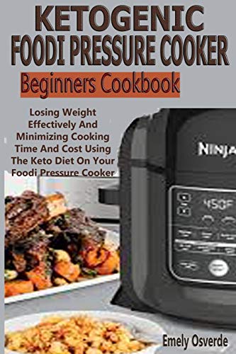 Ketogenic Foodi Pressure Cooker Beginners Cookbook: Losing Weight Effectively And Minimizing Cooking Ketogenic Foodi Pressure Cooker Beginners Cookbook: Losing Weight Effectively And Minimizing Cooking
