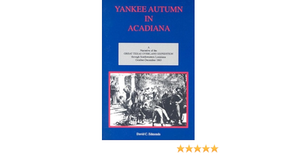 Yankee Autumn In Acadiana A Narrative Of The Great Texas Overland Expedition Through Southwestern Louisiana October December 1863 David C Edmonds 9781887366625 Amazon Com Books Yankee Autumn In Acadiana A Narrative Of The Great Texas Overland Expedition Through Southwestern Louisiana October December 1863 David C Edmonds 9781887366625 Amazon Com Books