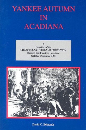 Yankee Autumn In Acadiana A Narrative Of The Great Texas Overland Expedition Through Southwestern Louisiana October December 1863 David C Edmonds 9781887366625 Amazon Com Books