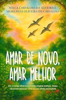 Livro AMAR DE NOVO, AMAR MELHOR: Fé, Consciência e Cura Emocional para Transformar Vínculos Desgastados