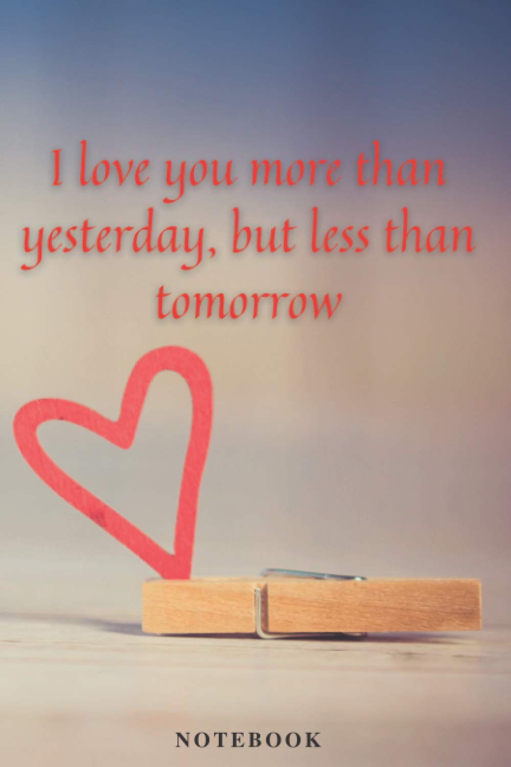 I love you more than yesterday, but less than tomorrow: Nice Notebook Journal Gift For Loved Ones. Black lined Notebook. 120 pages. Size 6x9.
