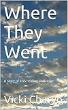 Where They Went: A story of loss healing and hope by Vicki Charyn