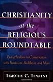 Christianity at the Religious Roundtable: Evangelicalism in Conversation with Hinduism, Buddhism, and Islam by Timothy C. Tennent