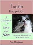 Tucker the Spirit Cat: a Meditation on Love and Hope for Anyone Grieving the Loss of an Animal Frien by Sara Goldenthal