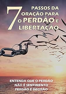 7 Passos da oração para o perdão e libertação : Entenda que o perdão não é sentimento, perdão é decisão