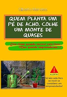 Livro Quem Planta Um Pé De Acho, Colhe Um Monte De Quases: Eles riram quando escrevi este livro, mas quando empreenderam...!