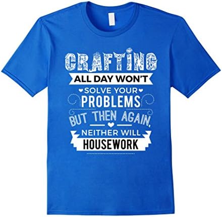 Men's Crafting Won't Solve Problems Neither Will Housework Shirt 3XL Royal Blue