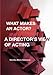 WHAT MAKES AN ACTOR? A DIRECTOR'S VIEW OF ACTING by 