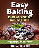 Easy Baking: 75 Quick And Easy Desserts Recipes For Beginners: Cheesecakes, Pies, Muffins, Cupcakes, by 