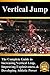 Vertical Jump: The Complete Guide to Increasing Vertical Leap, Improving Explosiveness, and Developing Athletic Power