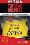 How To Build A Tutoring Business (Special Edition): The Only Book You Need To Launch, Grow & Succeed