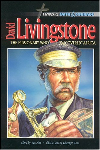 David Livingstone: The Missionary Who Discovered Africa (Heroes of Faith and Courage) by Ben Alex
